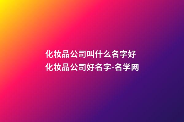 化妆品公司叫什么名字好 化妆品公司好名字-名学网